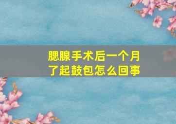 腮腺手术后一个月了起鼓包怎么回事