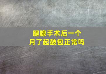 腮腺手术后一个月了起鼓包正常吗