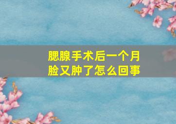 腮腺手术后一个月脸又肿了怎么回事