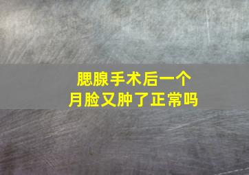 腮腺手术后一个月脸又肿了正常吗