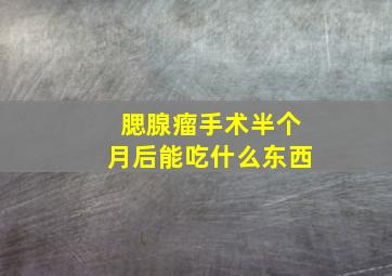 腮腺瘤手术半个月后能吃什么东西