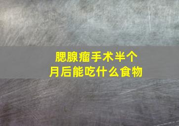 腮腺瘤手术半个月后能吃什么食物