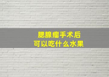 腮腺瘤手术后可以吃什么水果