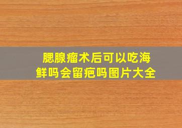 腮腺瘤术后可以吃海鲜吗会留疤吗图片大全