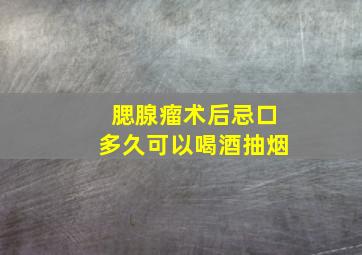 腮腺瘤术后忌口多久可以喝酒抽烟