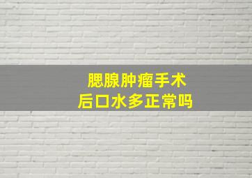 腮腺肿瘤手术后口水多正常吗