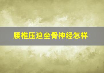 腰椎压迫坐骨神经怎样