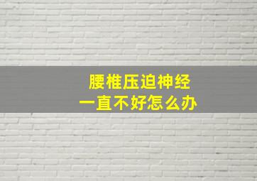 腰椎压迫神经一直不好怎么办