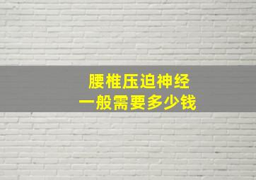 腰椎压迫神经一般需要多少钱