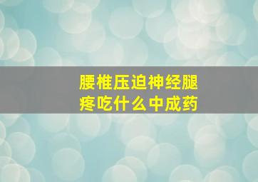 腰椎压迫神经腿疼吃什么中成药