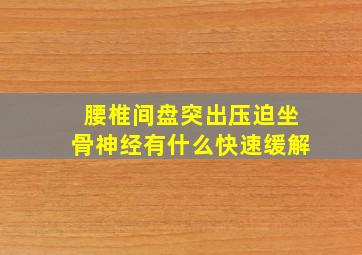 腰椎间盘突出压迫坐骨神经有什么快速缓解