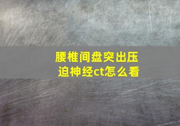 腰椎间盘突出压迫神经ct怎么看