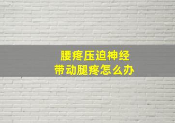 腰疼压迫神经带动腿疼怎么办