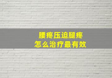 腰疼压迫腿疼怎么治疗最有效