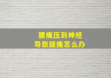 腰痛压到神经导致腿痛怎么办