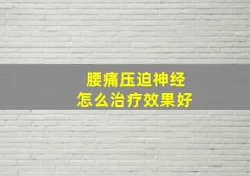 腰痛压迫神经怎么治疗效果好