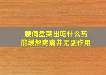 腰间盘突出吃什么药能缓解疼痛并无副作用