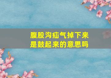 腹股沟疝气掉下来是鼓起来的意思吗