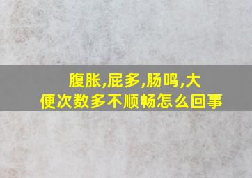 腹胀,屁多,肠鸣,大便次数多不顺畅怎么回事