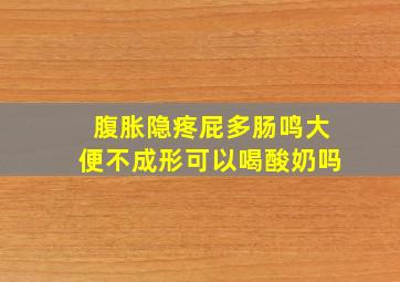 腹胀隐疼屁多肠鸣大便不成形可以喝酸奶吗