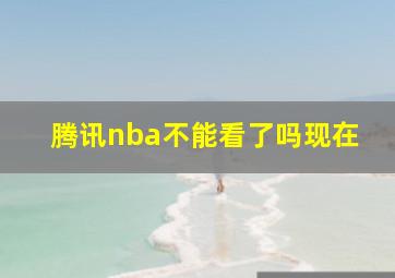 腾讯nba不能看了吗现在