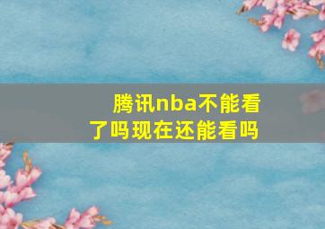 腾讯nba不能看了吗现在还能看吗