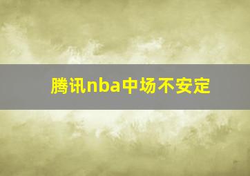 腾讯nba中场不安定