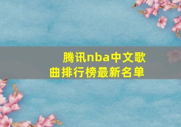 腾讯nba中文歌曲排行榜最新名单