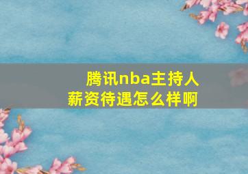 腾讯nba主持人薪资待遇怎么样啊