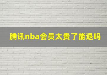 腾讯nba会员太贵了能退吗