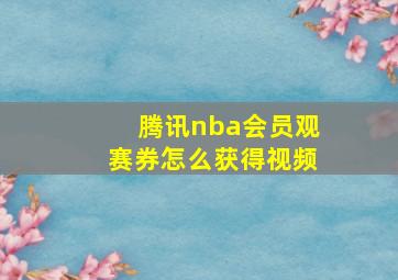 腾讯nba会员观赛券怎么获得视频