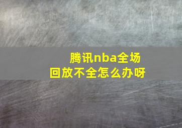 腾讯nba全场回放不全怎么办呀