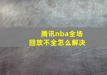 腾讯nba全场回放不全怎么解决