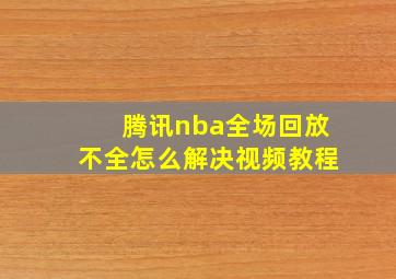 腾讯nba全场回放不全怎么解决视频教程