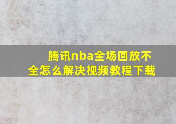 腾讯nba全场回放不全怎么解决视频教程下载