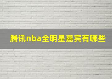 腾讯nba全明星嘉宾有哪些