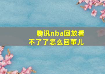 腾讯nba回放看不了了怎么回事儿