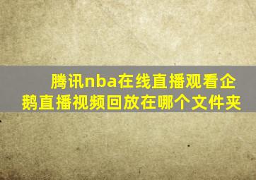 腾讯nba在线直播观看企鹅直播视频回放在哪个文件夹