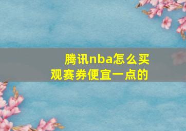 腾讯nba怎么买观赛券便宜一点的