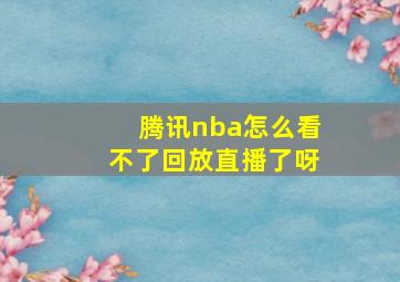 腾讯nba怎么看不了回放直播了呀