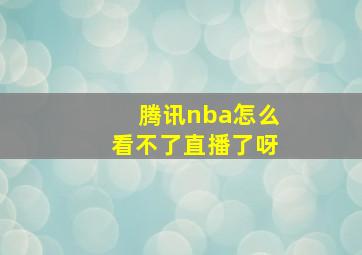 腾讯nba怎么看不了直播了呀