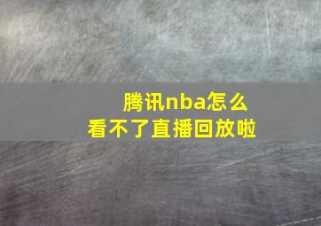 腾讯nba怎么看不了直播回放啦