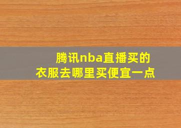 腾讯nba直播买的衣服去哪里买便宜一点