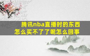 腾讯nba直播时的东西怎么买不了了呢怎么回事