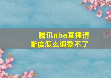 腾讯nba直播清晰度怎么调整不了