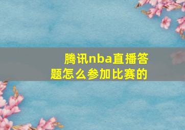 腾讯nba直播答题怎么参加比赛的