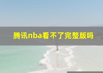 腾讯nba看不了完整版吗