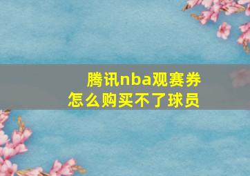 腾讯nba观赛券怎么购买不了球员