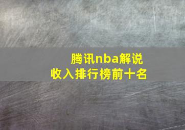 腾讯nba解说收入排行榜前十名