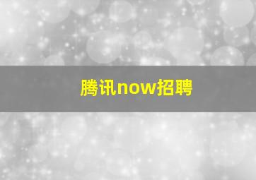 腾讯now招聘